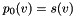 $p_0(v)=s(v)$